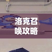 洛克召唤攻略大揭秘，核心技巧助你成为顶尖玩家！