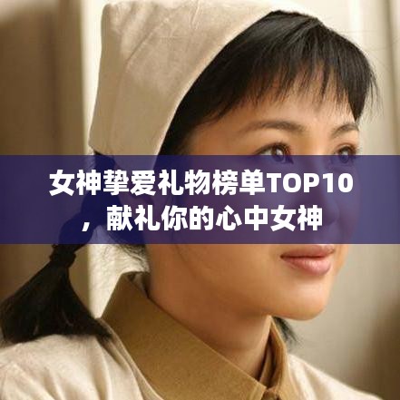 女神挚爱礼物榜单TOP10，献礼你的心中女神