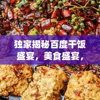 独家揭秘百度干饭盛宴，美食盛宴，视觉盛宴，一次满足你的所有味蕾！