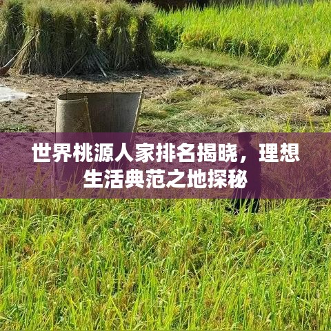 世界桃源人家排名揭晓，理想生活典范之地探秘