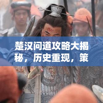 楚汉问道攻略大揭秘，历史重现，策略制胜，登顶王者之巅