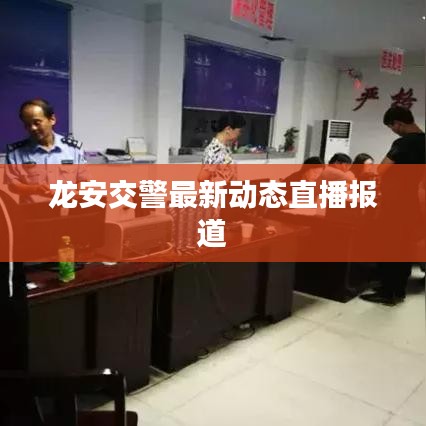 龙安交警最新动态直播报道