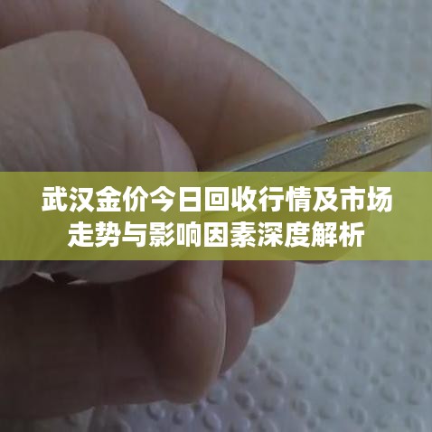 武汉金价今日回收行情及市场走势与影响因素深度解析