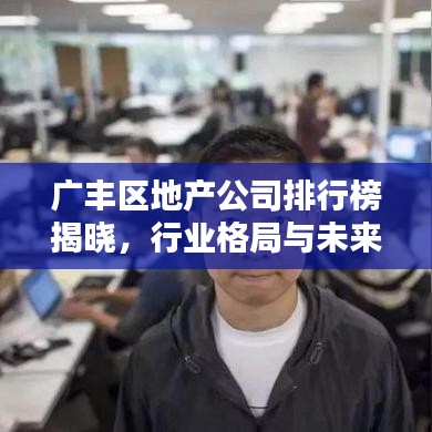 广丰区地产公司排行榜揭晓，行业格局与未来趋势深度解析