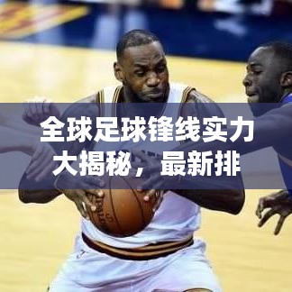 全球足球锋线实力大揭秘，最新排名，顶尖攻击线一览无余