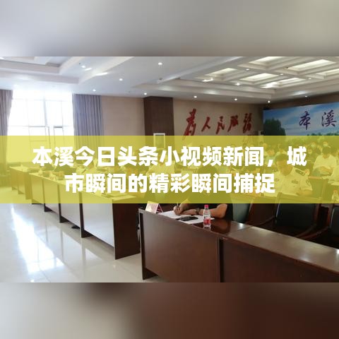 本溪今日头条小视频新闻，城市瞬间的精彩瞬间捕捉