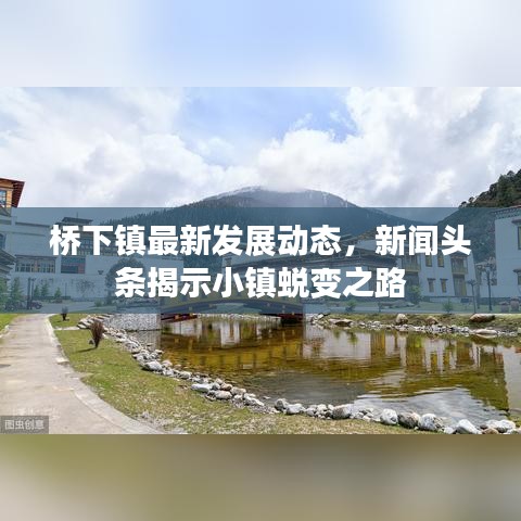 桥下镇最新发展动态，新闻头条揭示小镇蜕变之路