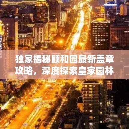 独家揭秘颐和园最新盖章攻略，深度探索皇家园林，解锁古都秘境之旅