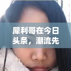 犀利哥在今日头条，潮流先锋还是社会观察家？最新动态揭秘