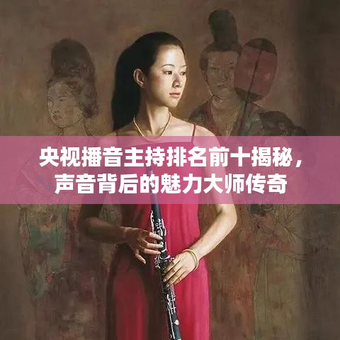 央视播音主持排名前十揭秘，声音背后的魅力大师传奇