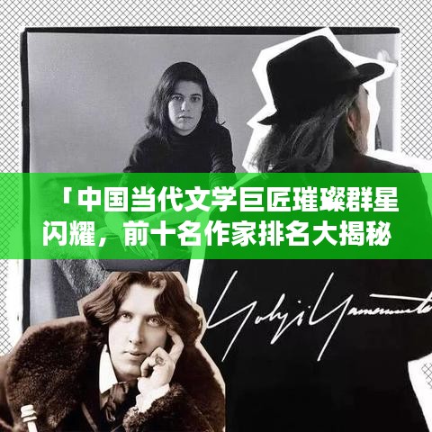 「中国当代文学巨匠璀璨群星闪耀，前十名作家排名大揭秘！」