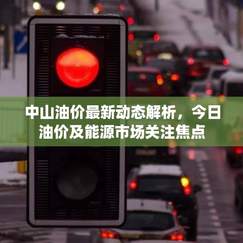 中山油价最新动态解析，今日油价及能源市场关注焦点
