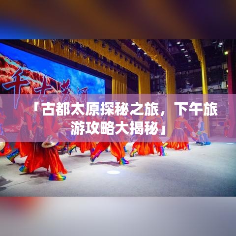 「古都太原探秘之旅，下午旅游攻略大揭秘」