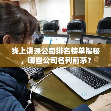 线上讲课公司排名榜单揭秘，哪些公司名列前茅？