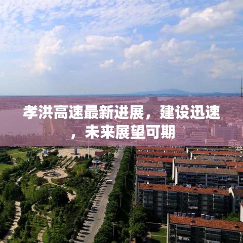 孝洪高速最新进展，建设迅速，未来展望可期