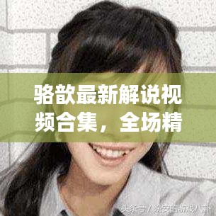 骆歆最新解说视频合集，全场精彩，不容错过！