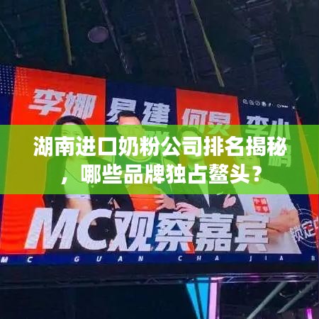 湖南进口奶粉公司排名揭秘，哪些品牌独占鳌头？