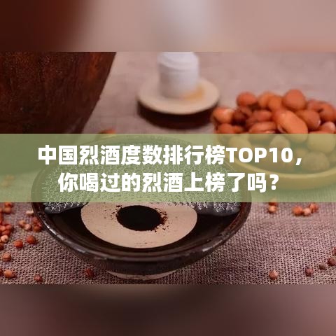 中国烈酒度数排行榜TOP10，你喝过的烈酒上榜了吗？