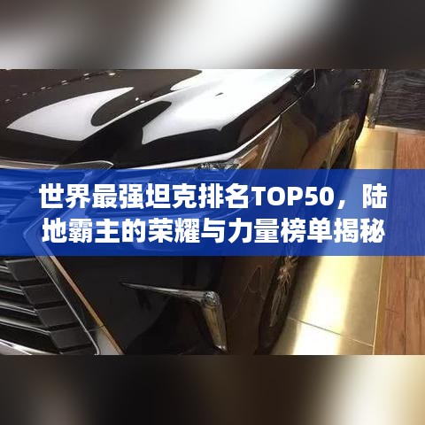 世界最强坦克排名TOP50，陆地霸主的荣耀与力量榜单揭秘