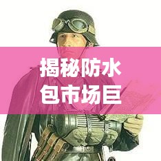 揭秘防水包市场巨头排名与产品特性解析
