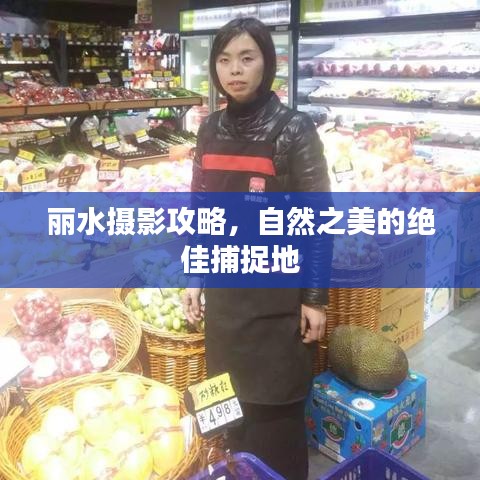 丽水摄影攻略，自然之美的绝佳捕捉地