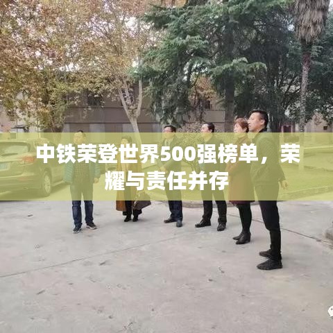 中铁荣登世界500强榜单，荣耀与责任并存