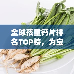 全球孩童钙片排名TOP榜，为宝宝挑选最佳成长伴侣！