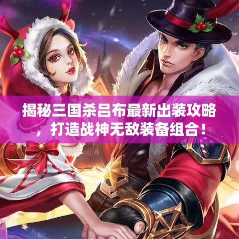 揭秘三国杀吕布最新出装攻略，打造战神无敌装备组合！