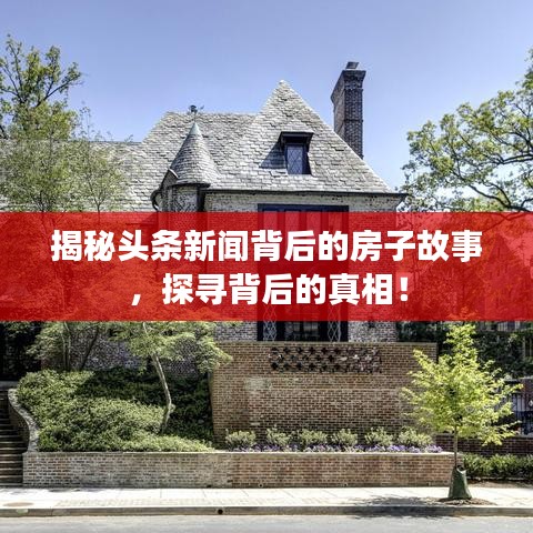 揭秘头条新闻背后的房子故事，探寻背后的真相！