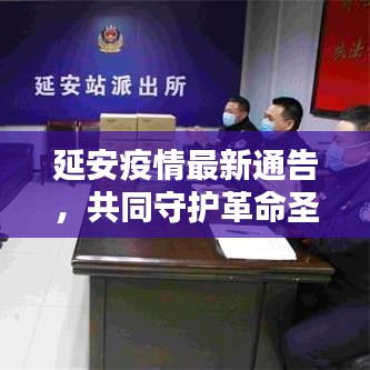 延安疫情最新通告，共同守护革命圣地，坚决打赢防控阻击战