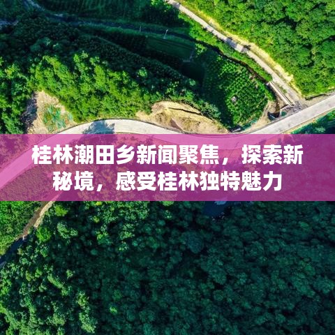 桂林潮田乡新闻聚焦，探索新秘境，感受桂林独特魅力
