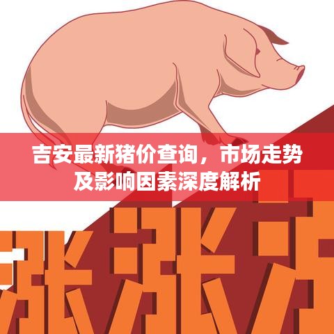 吉安最新猪价查询，市场走势及影响因素深度解析