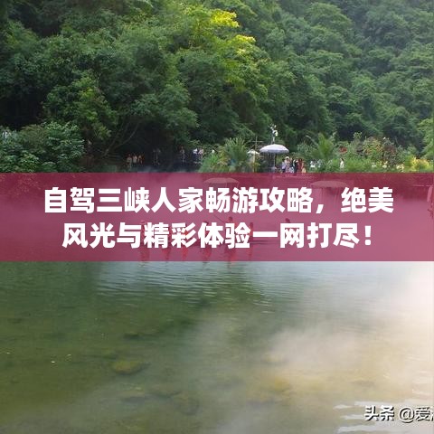 自驾三峡人家畅游攻略，绝美风光与精彩体验一网打尽！