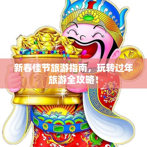 新春佳节旅游指南，玩转过年旅游全攻略！