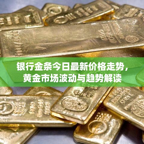 银行金条今日最新价格走势，黄金市场波动与趋势解读