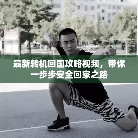 最新转机回国攻略视频，带你一步步安全回家之路