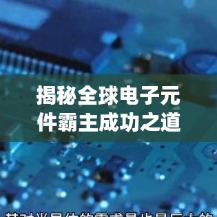 揭秘全球电子元件霸主成功之道，排名第一的奥秘探索