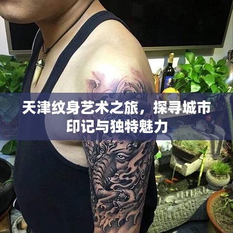 天津纹身艺术之旅，探寻城市印记与独特魅力