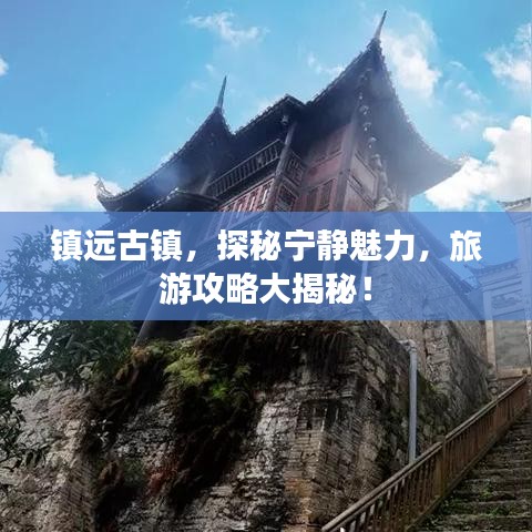 镇远古镇，探秘宁静魅力，旅游攻略大揭秘！