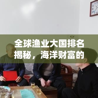 全球渔业大国排名揭秘，海洋财富的分布与演变