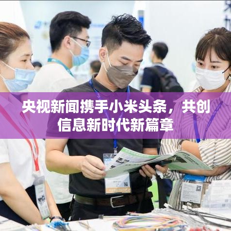 央视新闻携手小米头条，共创信息新时代新篇章