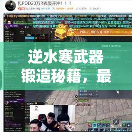 逆水寒武器锻造秘籍，最新攻略助你轻松打造顶级装备！