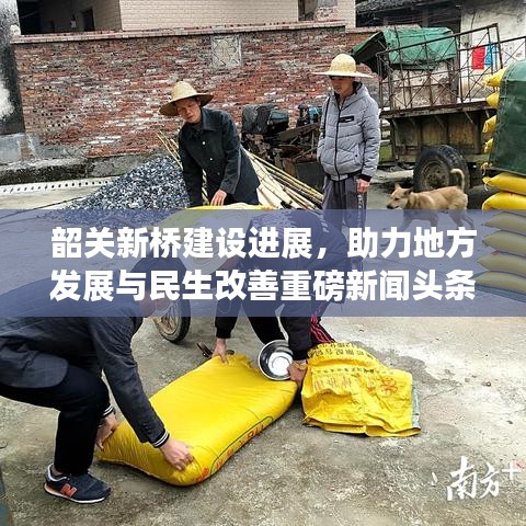 韶关新桥建设进展，助力地方发展与民生改善重磅新闻头条