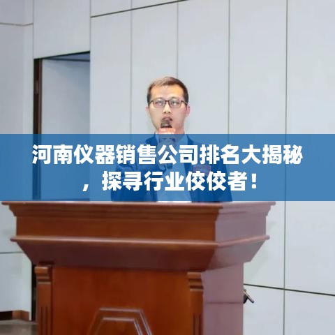 河南仪器销售公司排名大揭秘，探寻行业佼佼者！