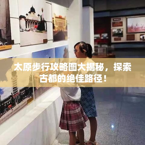 太原步行攻略图大揭秘，探索古都的绝佳路径！
