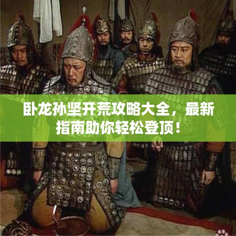 卧龙孙坚开荒攻略大全，最新指南助你轻松登顶！