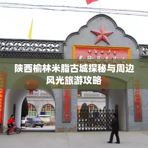 陕西榆林米脂古城探秘与周边风光旅游攻略