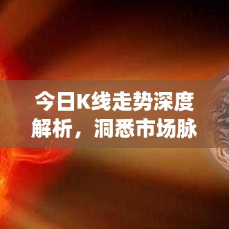 今日K线走势深度解析，洞悉市场脉动，抢抓投资先机