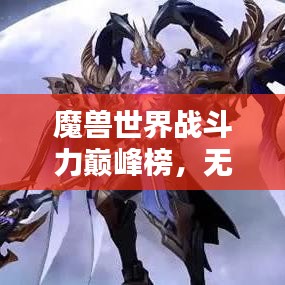 魔兽世界战斗力巅峰榜，无尽战斗力的探寻