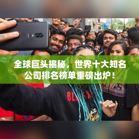 全球巨头揭秘，世界十大知名公司排名榜单重磅出炉！